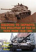 E-Book (epub) Reasons To Improve: The Evolution Of The US Tank From 1945-1991 von Major Anthony I. Bailey