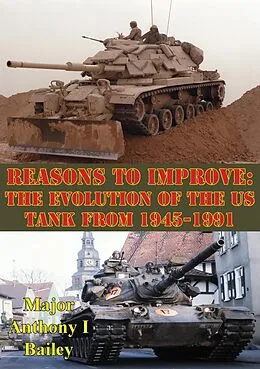 E-Book (epub) Reasons To Improve: The Evolution Of The US Tank From 1945-1991 von Major Anthony I. Bailey