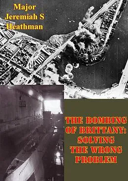 E-Book (epub) Bombing Of Brittany: Solving The Wrong Problem von Major Jeremiah S. Heathman