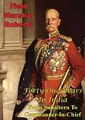 E-Book (epub) Forty-One Years In India - From Subaltern To Commander-In-Chief [Illustrated Edition] von Field-Marshal Lord Roberts Of Kandahar V. C. K. P. G. C. B. G. C