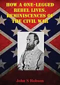 E-Book (epub) How A One-Legged Rebel Lives. Reminiscences Of The Civil War von John S Robson