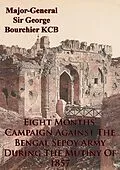 E-Book (epub) Eight Months' Campaign Against The Bengal Sepoy Army During The Mutiny Of 1857 [Illustrated Edition] von Major-General George Bourchier Kcb