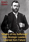 E-Book (epub) &quote;Worthy Of His Sufferings&quote;: How Strategic Leaders Learned From Failure von Brian L. Gilman