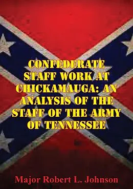 E-Book (epub) Confederate Staff Work At Chickamauga: An Analysis Of The Staff Of The Army Of Tennessee von Major Robert L. Johnson