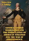 E-Book (epub) General George Washington And The Formulation Of American Strategy For The War Of Independence von Major Kris J. Stillings Usmc