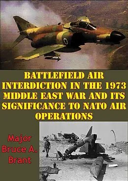 E-Book (epub) Battlefield Air Interdiction In The 1973 Middle East War And Its Significance To NATO Air Operations von Major Bruce A. Brant