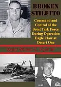 E-Book (epub) Broken Stiletto: Command And Control Of The Joint Task Force During Operation Eagle Claw At Desert One von Major William C. Flynt Iii