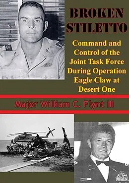 E-Book (epub) Broken Stiletto: Command And Control Of The Joint Task Force During Operation Eagle Claw At Desert One von Major William C. Flynt Iii