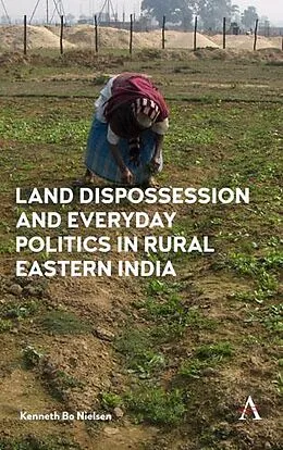 E-Book (pdf) Land Dispossession and Everyday Politics in Rural Eastern India von Kenneth Bo Nielsen