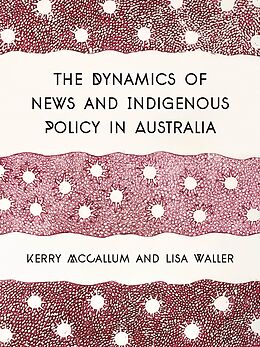 E-Book (epub) The Dynamics of News and Indigenous Policy in Australia von Kerry Mccallum, Lisa Waller