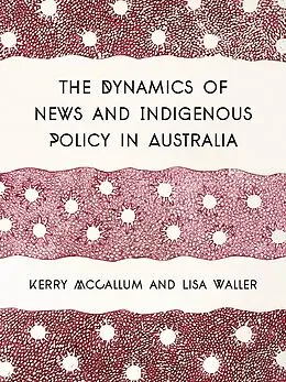 E-Book (epub) The Dynamics of News and Indigenous Policy in Australia von Kerry Mccallum, Lisa Waller