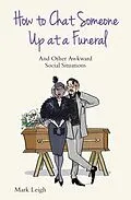 E-Book (epub) How To Chat Someone Up At A Funeral - And Other Awkward Social Situations von Mark Leigh