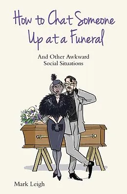 E-Book (epub) How To Chat Someone Up At A Funeral - And Other Awkward Social Situations von Mark Leigh