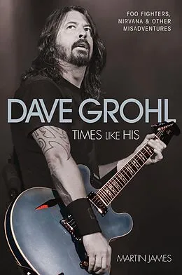 E-Book (epub) Dave Grohl - Times Like His: Foo Fighters, Nirvana & Other Misadventures von Martin James