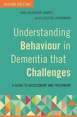 E-Book (epub) Understanding Behaviour in Dementia that Challenges, Second Edition von Ian Andrew James, Louisa Jackman