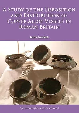 E-Book (pdf) Study of the Deposition and Distribution of Copper Alloy Vessels in Roman Britain von Jason Lundock