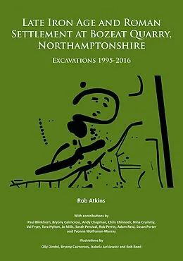 E-Book (pdf) Late Iron Age and Roman Settlement at Bozeat Quarry, Northamptonshire: Excavations 1995-2016 von Rob Atkins