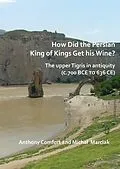 PDF How did the Persian King of Kings Get His Wine? The upper Tigris in antiquity (c.700 BCE to 636 CE) von Anthony Comfort, Michal Marciak