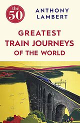 eBook (epub) The 50 Greatest Train Journeys of the World de Anthony Lambert