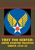 E-Book (epub) They Too Served: 496th Fighter Training Group, 1943-45 von Major David H. Kelley Usaf
