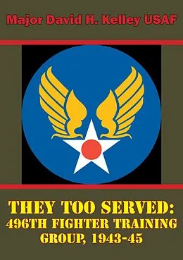 E-Book (epub) They Too Served: 496th Fighter Training Group, 1943-45 von Major David H. Kelley Usaf