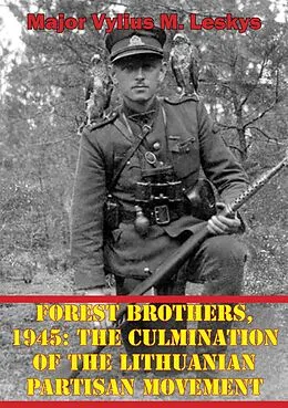 E-Book (epub) Forest Brothers, 1945: The Culmination Of The Lithuanian Partisan Movement von Major Vylius M. Leskys