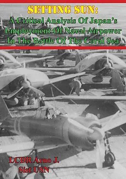 E-Book (epub) Setting Sun: A Critical Analysis Of Japan's Employment Of Naval Airpower In The Battle Of The Coral Sea von LCDR Arno J. Sist Usn