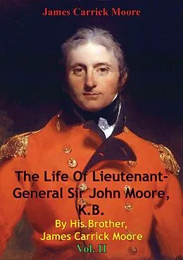 E-Book (epub) Life Of Lieutenant-General Sir John Moore, K.B. By His Brother, James Carrick Moore Vol. II von James Carrick Moore
