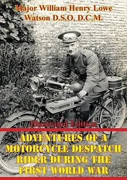 E-Book (epub) Adventures Of A Motorcycle Despatch Rider During The First World War [Illustrated Edition] von Major William Henry Lowe Watson D. S. O. D. C. M.