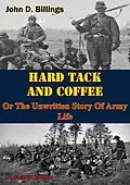 E-Book (epub) Hardtack & Coffee Or The Unwritten Story Of Army Life [Illustrated Edition] von John D. Billings