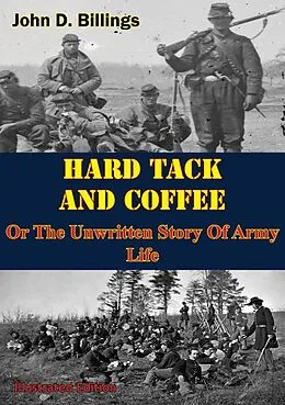 E-Book (epub) Hardtack & Coffee Or The Unwritten Story Of Army Life [Illustrated Edition] von John D. Billings
