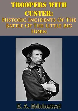E-Book (epub) Troopers With Custer: Historic Incidents Of The Battle Of The Little Big Horn von E. A. Brininstool