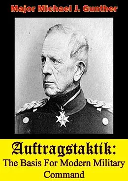E-Book (epub) Auftragstaktik: The Basis For Modern Military Command von Major Michael J. Gunther