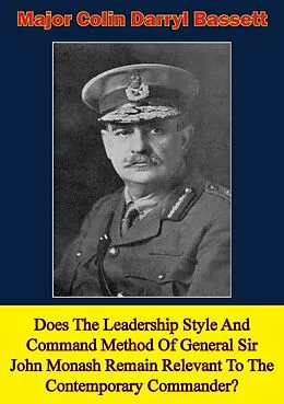 E-Book (epub) Does The Leadership Style And Command Method Of General Sir John Monash Remain Relevant To The Contemporary Commander? von Major Colin Darryl Bassett