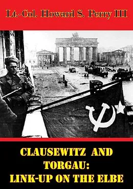 E-Book (epub) Clausewitz And Torgau: Link-Up On The Elbe von Lt. -Col. Howard S. Perry Iii