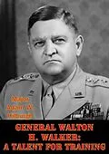 E-Book (epub) General Walton H. Walker: A Talent For Training von Major Adam W. Hilburgh