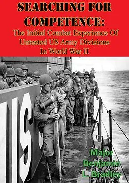 E-Book (epub) Searching For Competence: The Initial Combat Experience Of Untested US Army Divisions In World War II von Major Benjamin L. Bradley