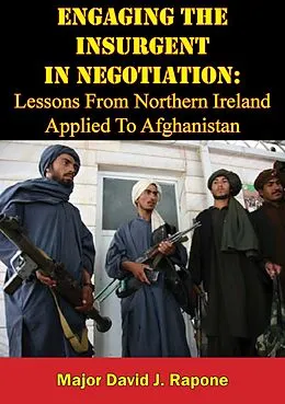 E-Book (epub) Engaging The Insurgent In Negotiation: Lessons From Northern Ireland Applied To Afghanistan von Major David J. Rapone