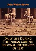 E-Book (epub) Daily Life During The Indian Mutiny: Personal Experiences Of 1857 [Illustrated Edition] von John Walter Sherer
