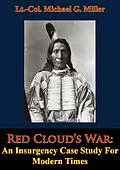 E-Book (epub) Red Cloud's War: An Insurgency Case Study For Modern Times von Lt. -Col. Michael G. Miller