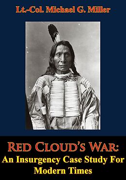 eBook (epub) Red Cloud's War: An Insurgency Case Study For Modern Times de Lt. -Col. Michael G. Miller