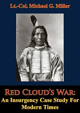 E-Book (epub) Red Cloud's War: An Insurgency Case Study For Modern Times von Lt. -Col. Michael G. Miller