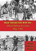 E-Book (epub) Self-Inflicted Wound: Allied Defeat In Crete, May 1941 von Major Andrew J. Kostic