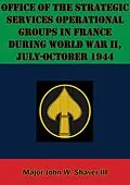 E-Book (epub) Office Of The Strategic Services Operational Groups In France During World War II, July-October 1944 von Major John W. Shaver Iii