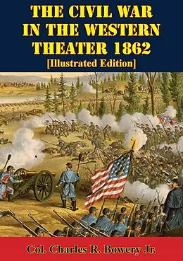 E-Book (epub) Civil War In The Western Theater 1862 [Illustrated Edition] von Col. Charles R. Bowery Jr.