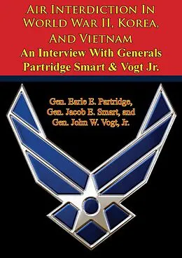 E-Book (epub) Air Interdiction In World War II, Korea, And Vietnam - An Interview With Generals Partridge Smart & Vogt Jr. von Gen. Earle E. Partridge