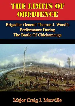E-Book (epub) Limits Of Obedience: Brigadier General Thomas J. Wood's Performance During The Battle Of Chickamauga von Major Craig J. Manville