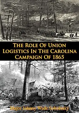 E-Book (epub) Role Of Union Logistics In The Carolina Campaign Of 1865 von Major Johnny Wade Sokolosky