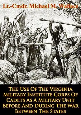 E-Book (epub) Use Of The Virginia Military Institute Corps Of Cadets As A Military Unit von Lt. -Cmdr. Michael M. Wallace
