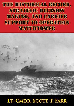 E-Book (epub) Historical Record, Strategic Decision Making, And Carrier Support To Operation Watchtower von Lt. -Cmdr. Scott T. Farr